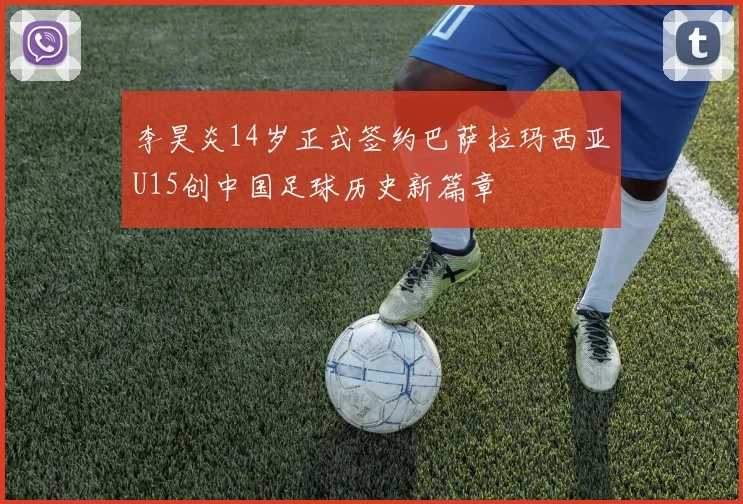 李昊炎14岁正式签约巴萨拉玛西亚U15创中国足球历史新篇章