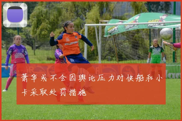 萧华或不会因舆论压力对快船和小卡采取处罚措施