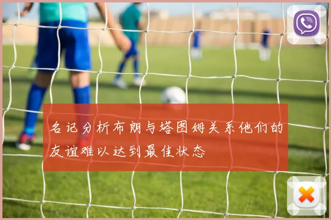名记分析布朗与塔图姆关系他们的友谊难以达到最佳状态